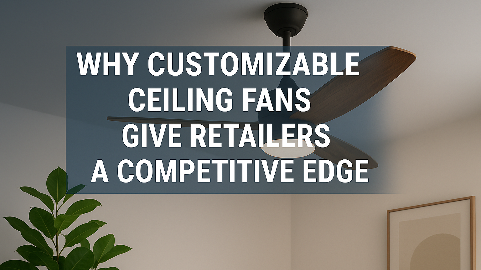 Jüngste Firmenblogs über Warum individualisierbare Deckenventilatoren Einzelhändlern einen Wettbewerbsvorteil verschaffen